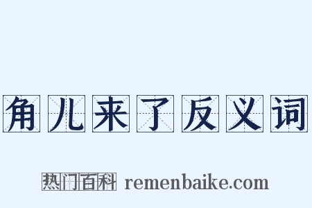 角儿来了反义词是什么意思的图片